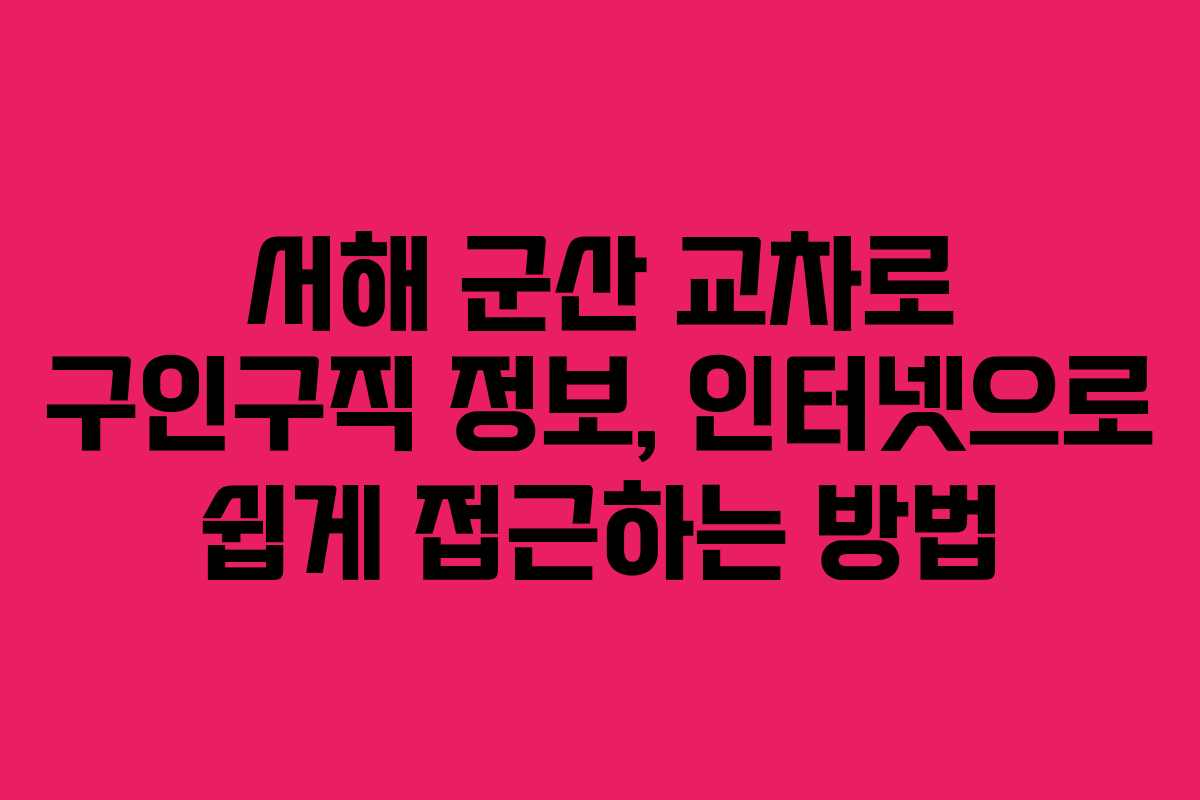 서해 군산 교차로 구인구직 정보, 인터넷으로 쉽게 접근하는 방법