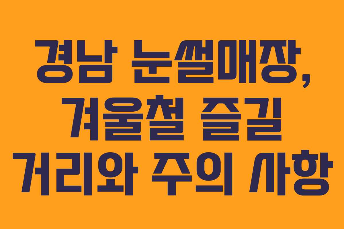 경남 눈썰매장, 겨울철 즐길 거리와 주의 사항