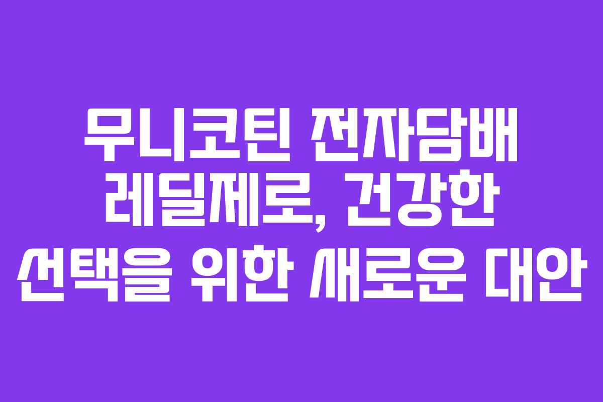 무니코틴 전자담배 레딜제로, 건강한 선택을 위한 새로운 대안