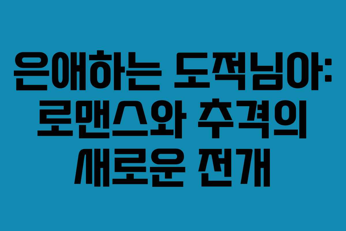 은애하는 도적님아: 로맨스와 추격의 새로운 전개