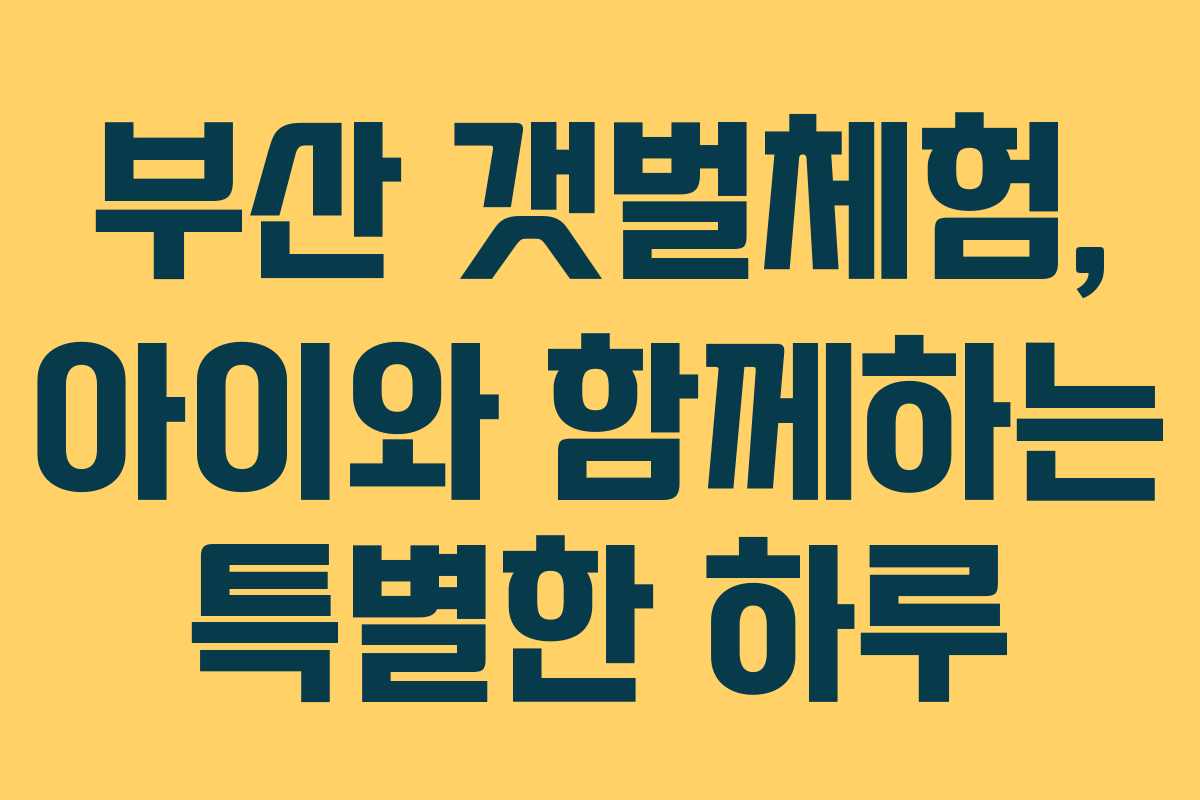 부산 갯벌체험, 아이와 함께하는 특별한 하루