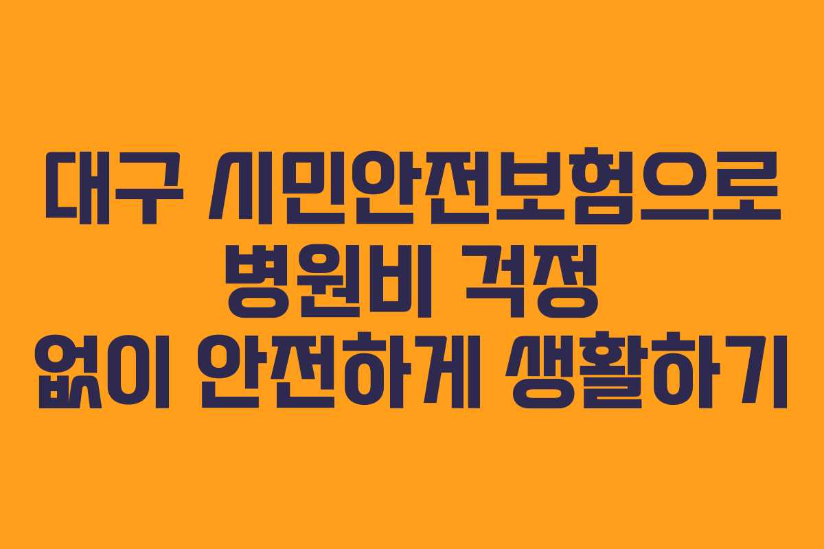 대구 시민안전보험으로 병원비 걱정 없이 안전하게 생활하기