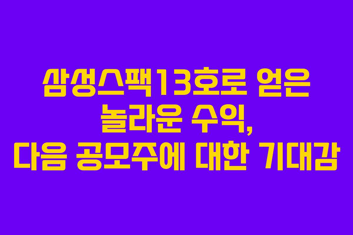 삼성스팩13호로 얻은 놀라운 수익, 다음 공모주에 대한 기대감