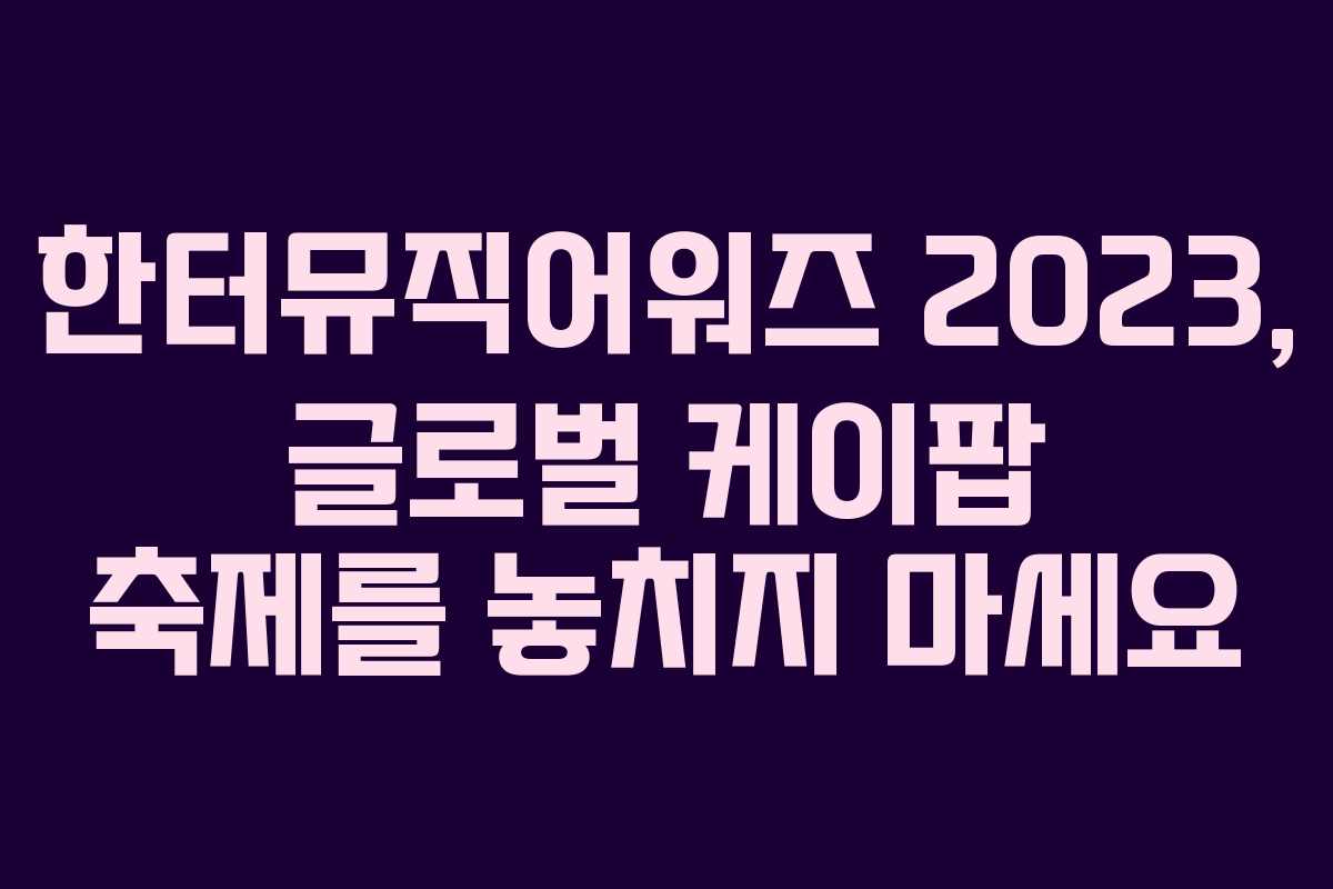 한터뮤직어워즈 2023, 글로벌 케이팝 축제를 놓치지 마세요