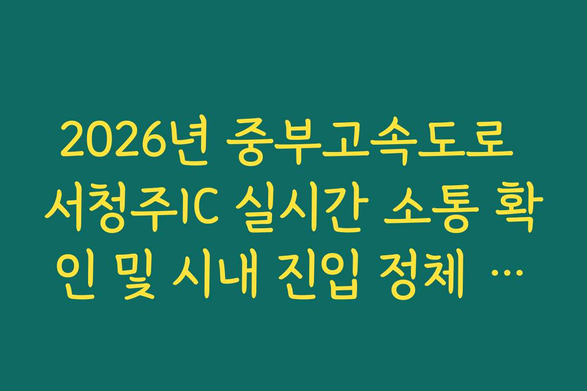 2026년 중부고속도로 서청주IC 실시간 소통 확인 및 시내 진입 정체 회피법