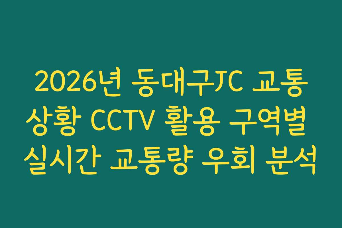 2026년 동대구JC 교통상황 CCTV 활용 구역별 실시간 교통량 우회 분석