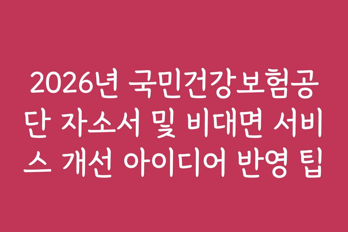 2026년 국민건강보험공단 자소서 및 비대면 서비스 개선 아이디어 반영 팁 2026년 국민건강보험공단 자소서 및 비대면 서비스 개선 아이디어 반영 팁
