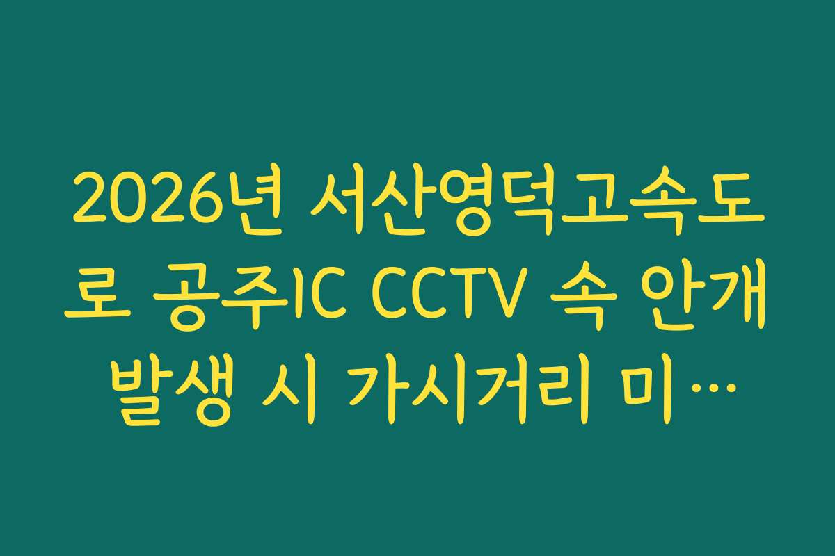 2026년 서산영덕고속도로 공주IC CCTV 속 안개 발생 시 가시거리 미확보 구간 실시간 CCTV 확인