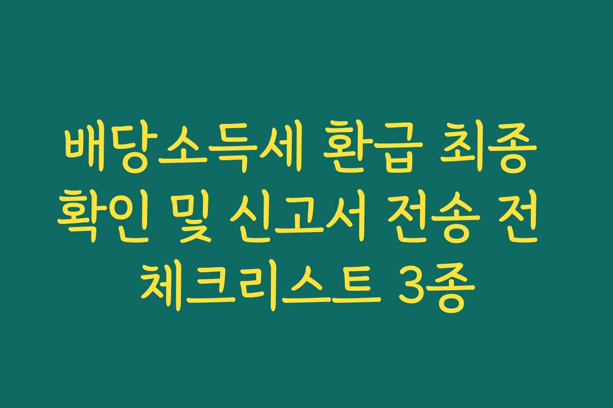 배당소득세 환급 최종 확인 및 신고서 전송 전 체크리스트 3종