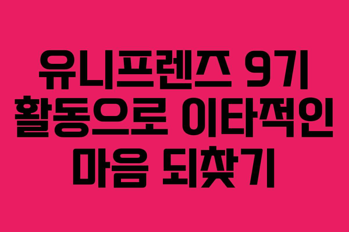 유니프렌즈 9기 활동으로 이타적인 마음 되찾기 유니프렌즈 9기 활동으로 이타적인 마음 되찾기