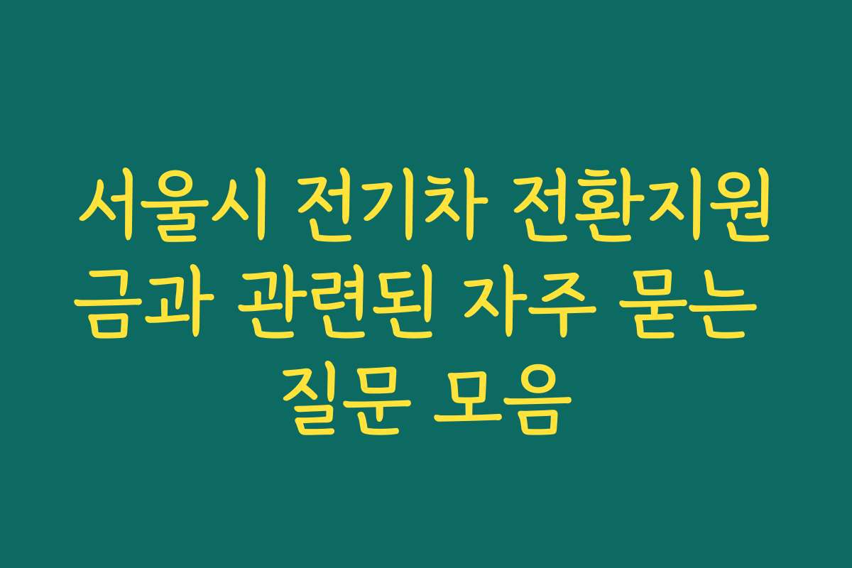 서울시 전기차 전환지원금과 관련된 자주 묻는 질문 모음