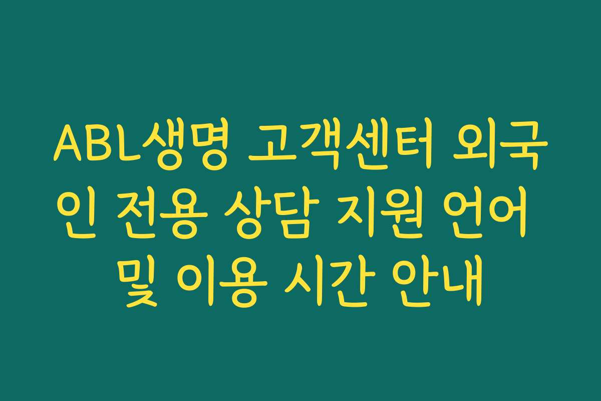 ABL생명 고객센터 외국인 전용 상담 지원 언어 및 이용 시간 안내