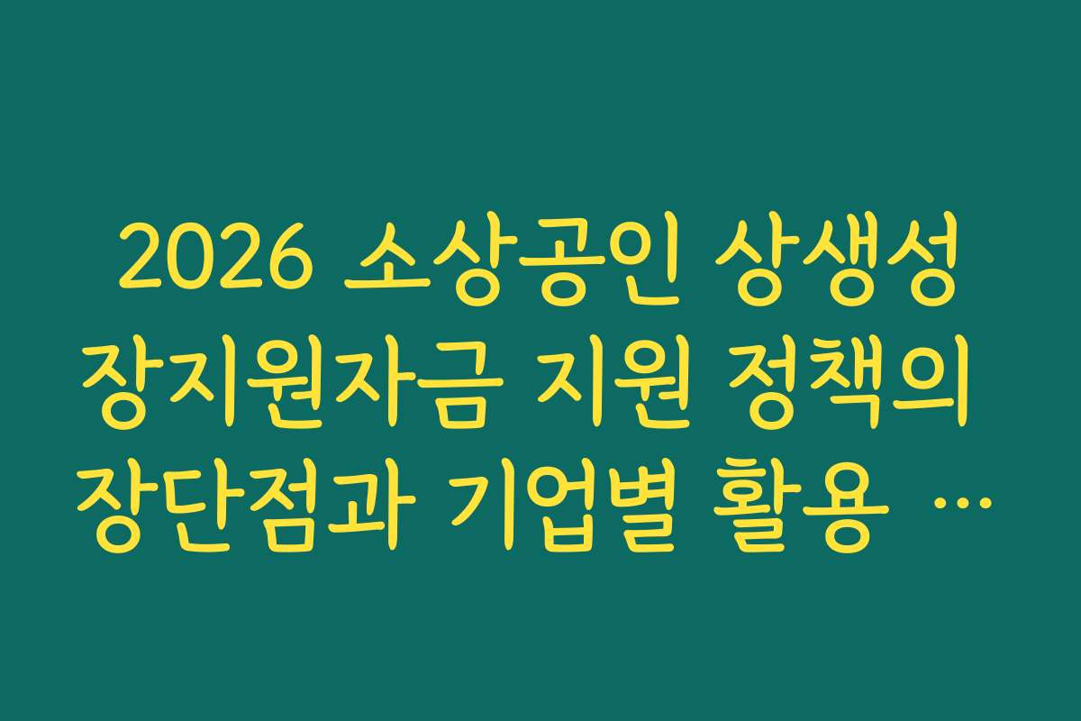 2026 소상공인 상생성장지원자금 지원 정책의 장단점과 기업별 활용 전략