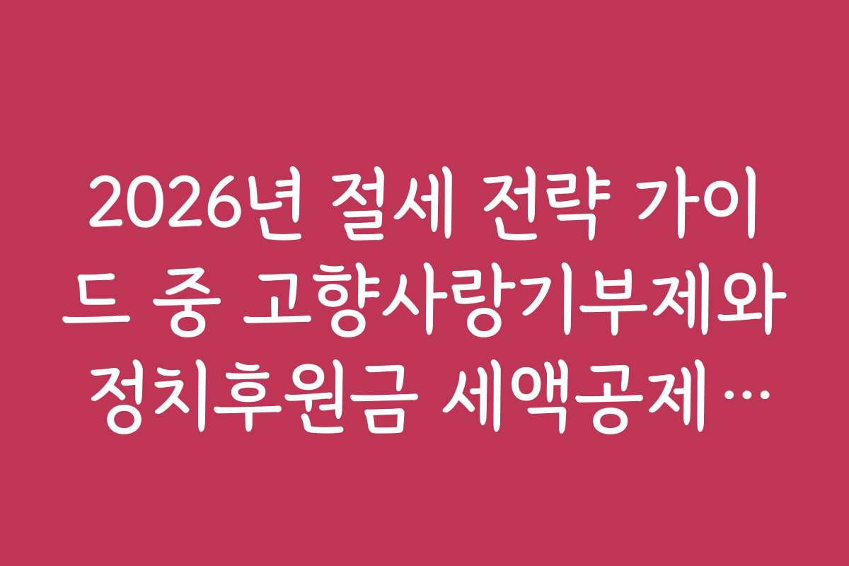 2026년 절세 전략 가이드 중 고향사랑기부제와 정치후원금 세액공제 활용 2026년 절세 전략 가이드 중 고향사랑기부제와 정치후원금 세액공제 활용