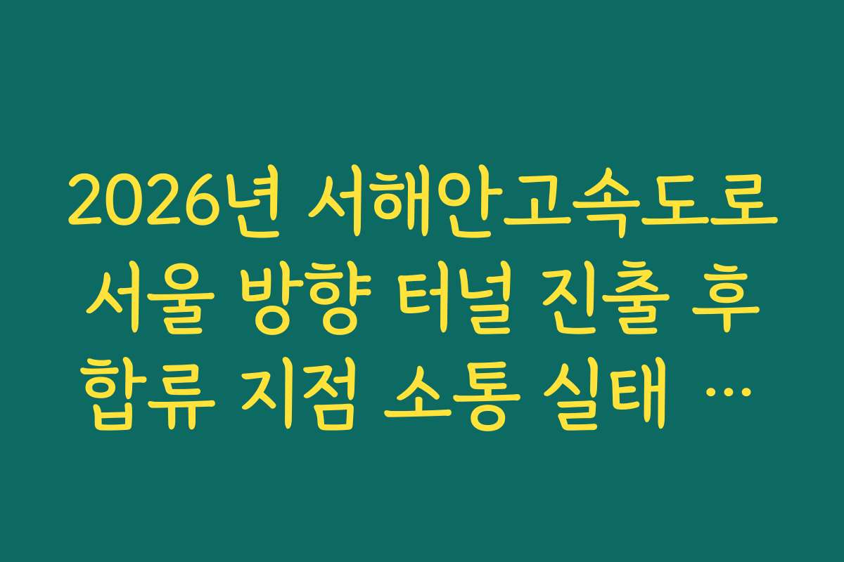 2026년 서해안고속도로 서울 방향 터널 진출 후 합류 지점 소통 실태 분석