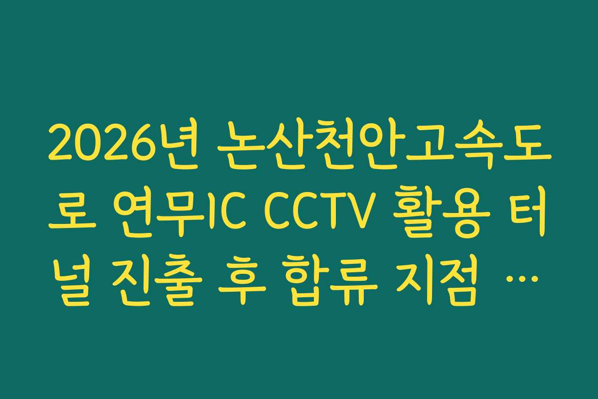 2026년 논산천안고속도로 연무IC CCTV 활용 터널 진출 후 합류 지점 소통 실태 분석 2026년 논산천안고속도로 연무IC CCTV 활용 터널 진출 후 합류 지점 소통 실태 분석