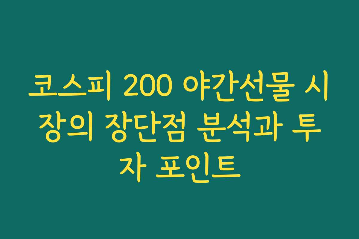 코스피 200 야간선물 시장의 장단점 분석과 투자 포인트