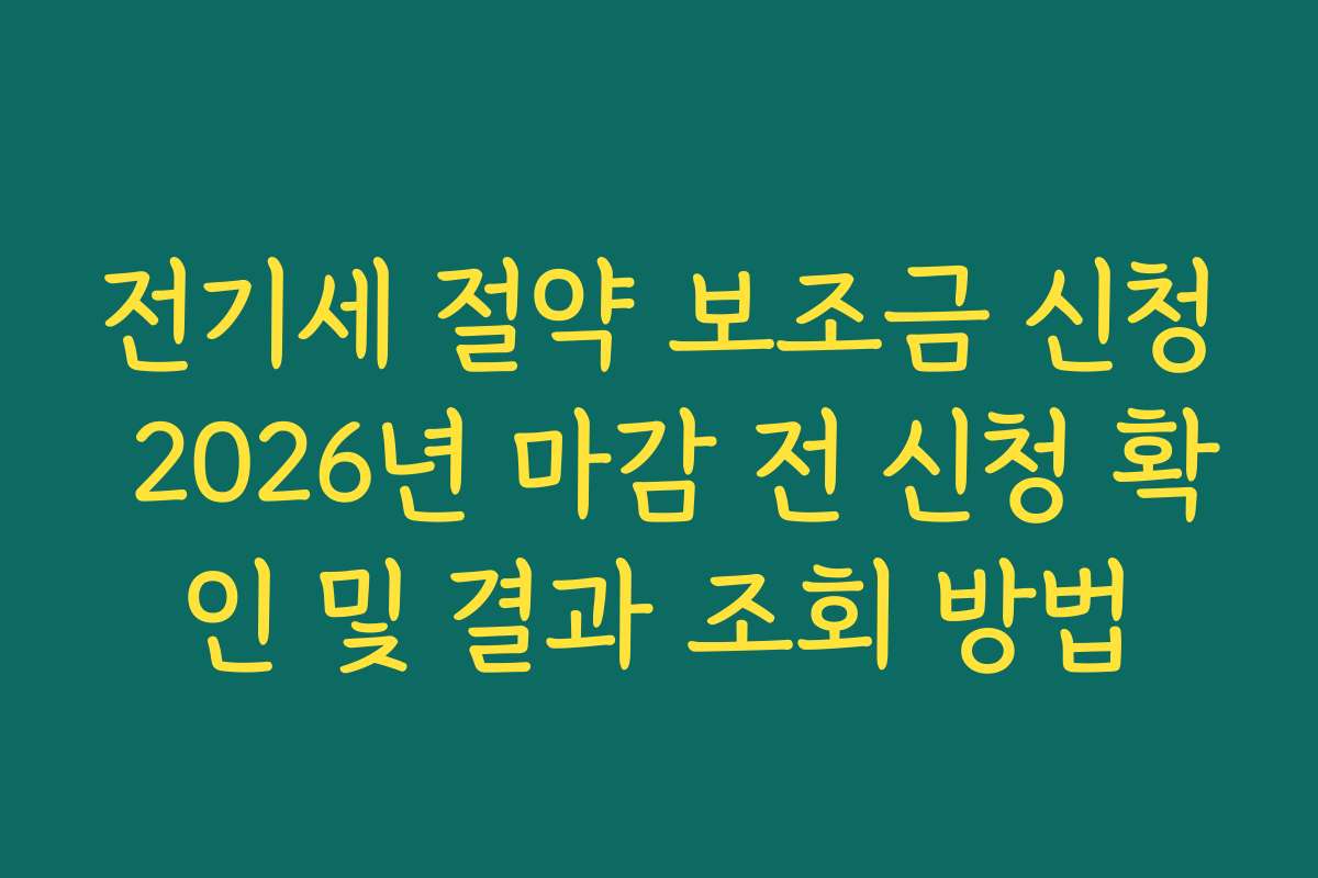 전기세 절약 보조금 신청 2026년 마감 전 신청 확인 및 결과 조회 방법