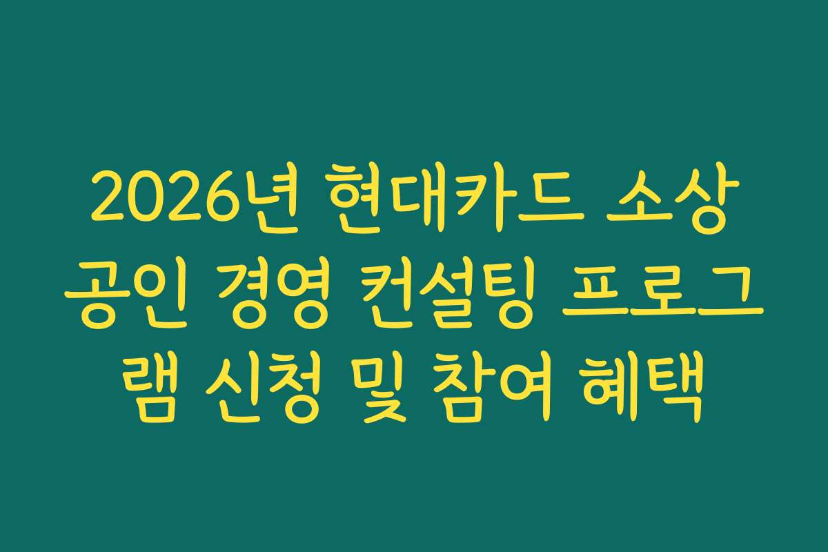 2026년 현대카드 소상공인 경영 컨설팅 프로그램 신청 및 참여 혜택