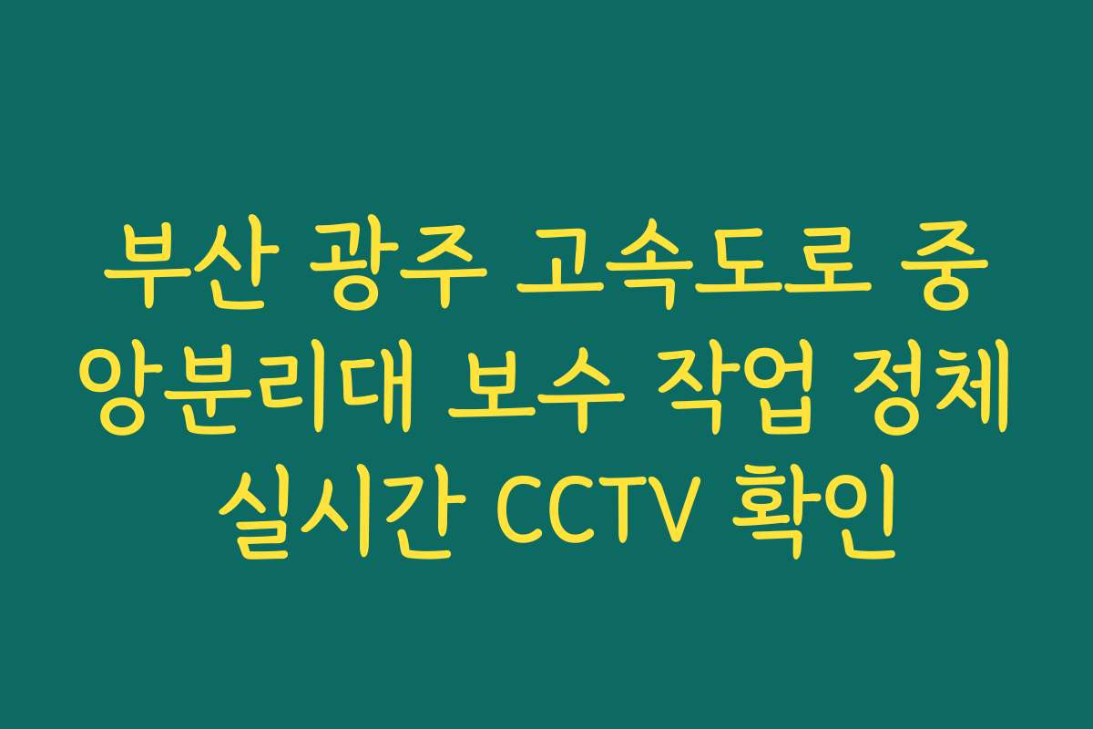 부산 광주 고속도로 중앙분리대 보수 작업 정체 실시간 CCTV 확인