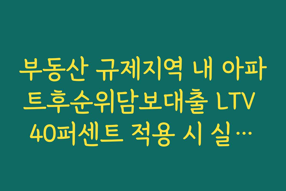 부동산 규제지역 내 아파트후순위담보대출 LTV 40퍼센트 적용 시 실대출금 계산