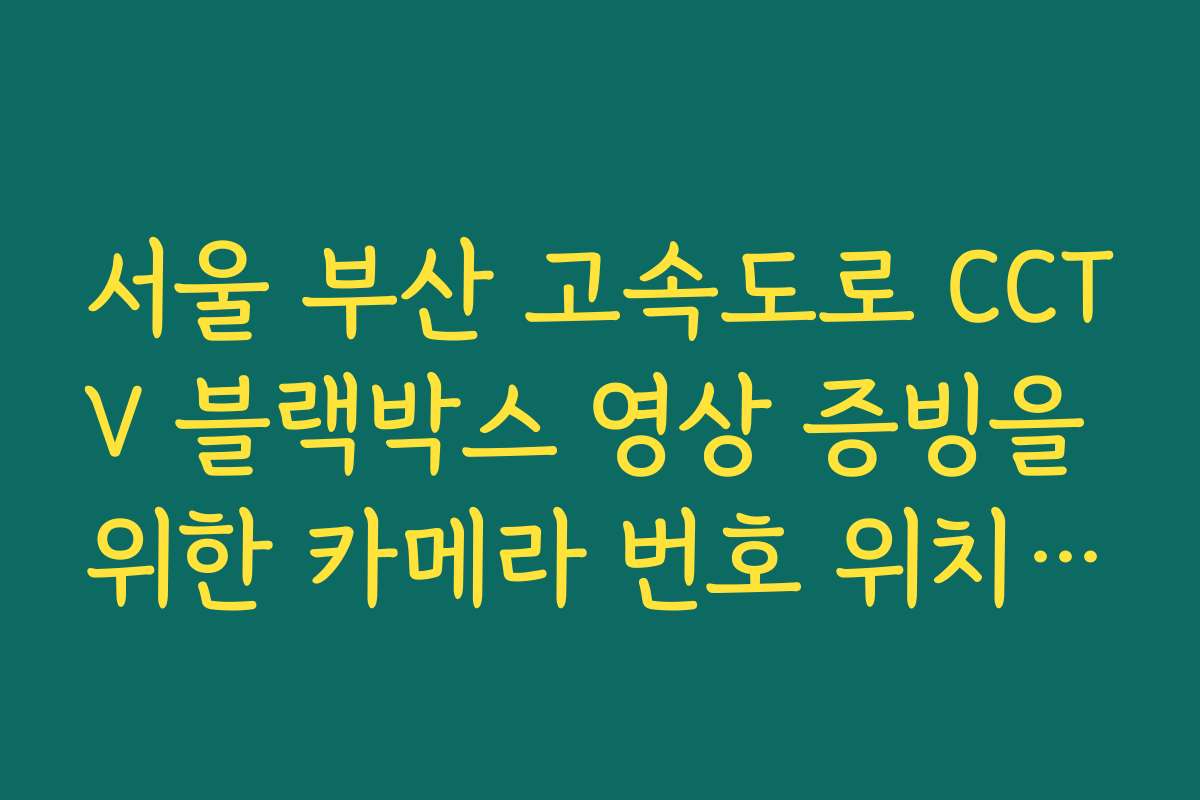 서울 부산 고속도로 CCTV 블랙박스 영상 증빙을 위한 카메라 번호 위치 안내