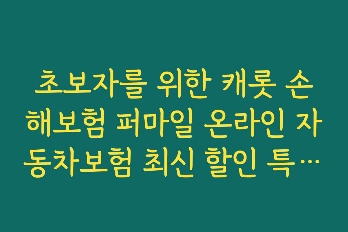 초보자를 위한 캐롯 손해보험 퍼마일 온라인 자동차보험 최신 할인 특약 가이드와 추천 팁