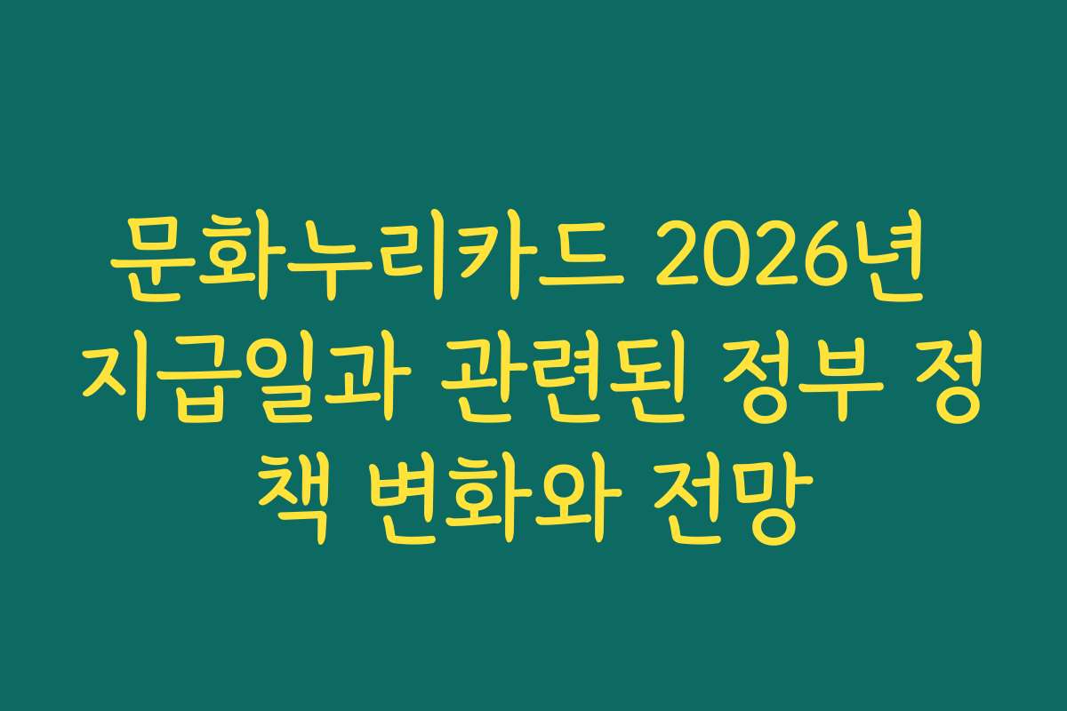문화누리카드 2026년 지급일과 관련된 정부 정책 변화와 전망