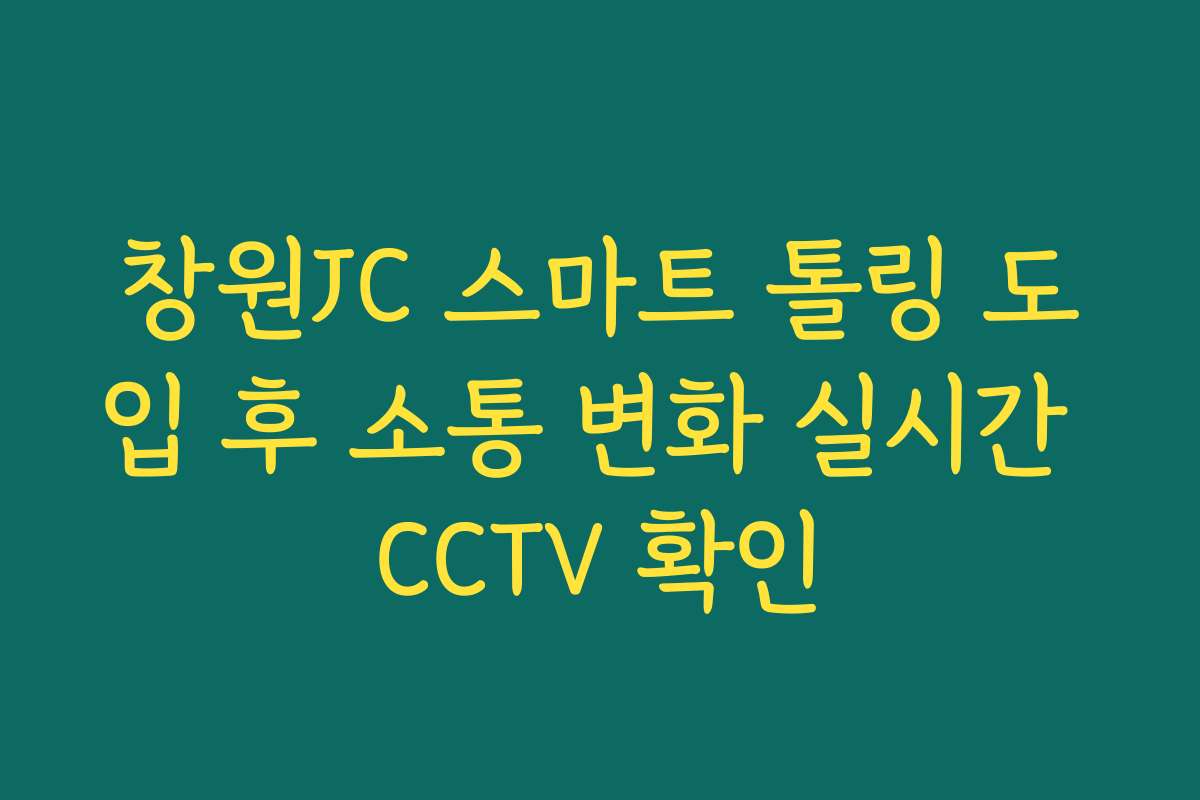 창원JC 스마트 톨링 도입 후 소통 변화 실시간 CCTV 확인