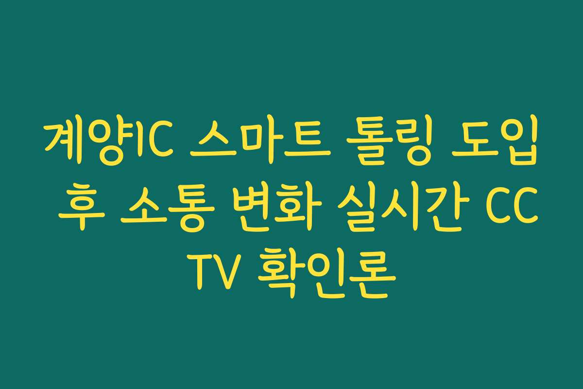 계양IC 스마트 톨링 도입 후 소통 변화 실시간 CCTV 확인론