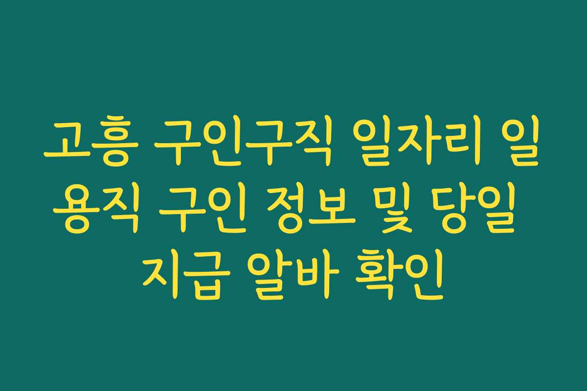 고흥 구인구직 일자리 일용직 구인 정보 및 당일 지급 알바 확인