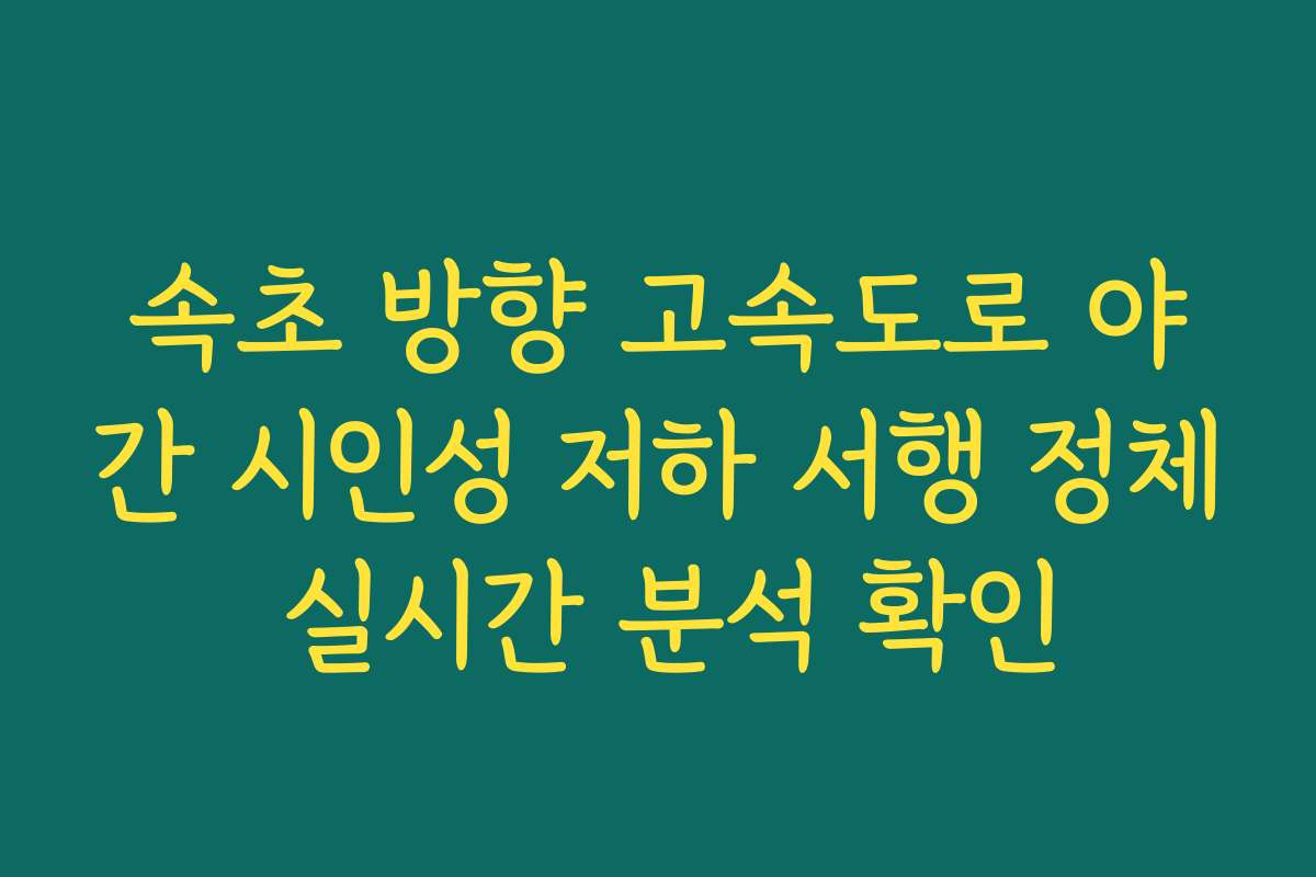 속초 방향 고속도로 야간 시인성 저하 서행 정체 실시간 분석 확인 속초 방향 고속도로 야간 시인성 저하 서행 정체 실시간 분석 확인
