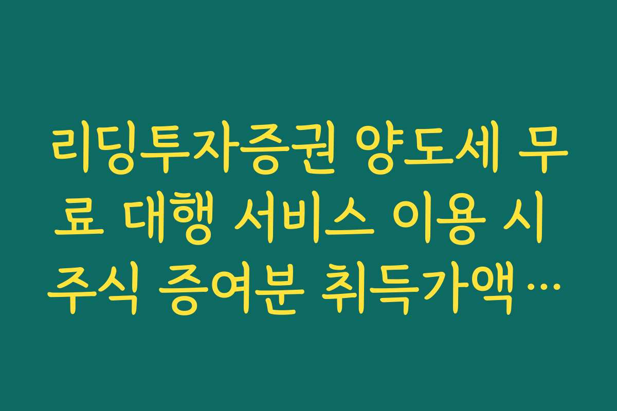 리딩투자증권 양도세 무료 대행 서비스 이용 시 주식 증여분 취득가액 확인
