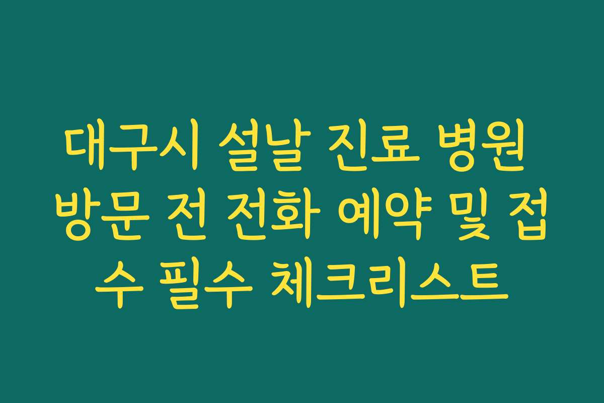 대구시 설날 진료 병원 방문 전 전화 예약 및 접수 필수 체크리스트