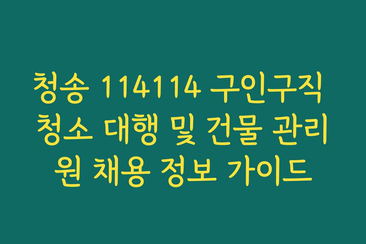 청송 114114 구인구직 청소 대행 및 건물 관리원 채용 정보 가이드