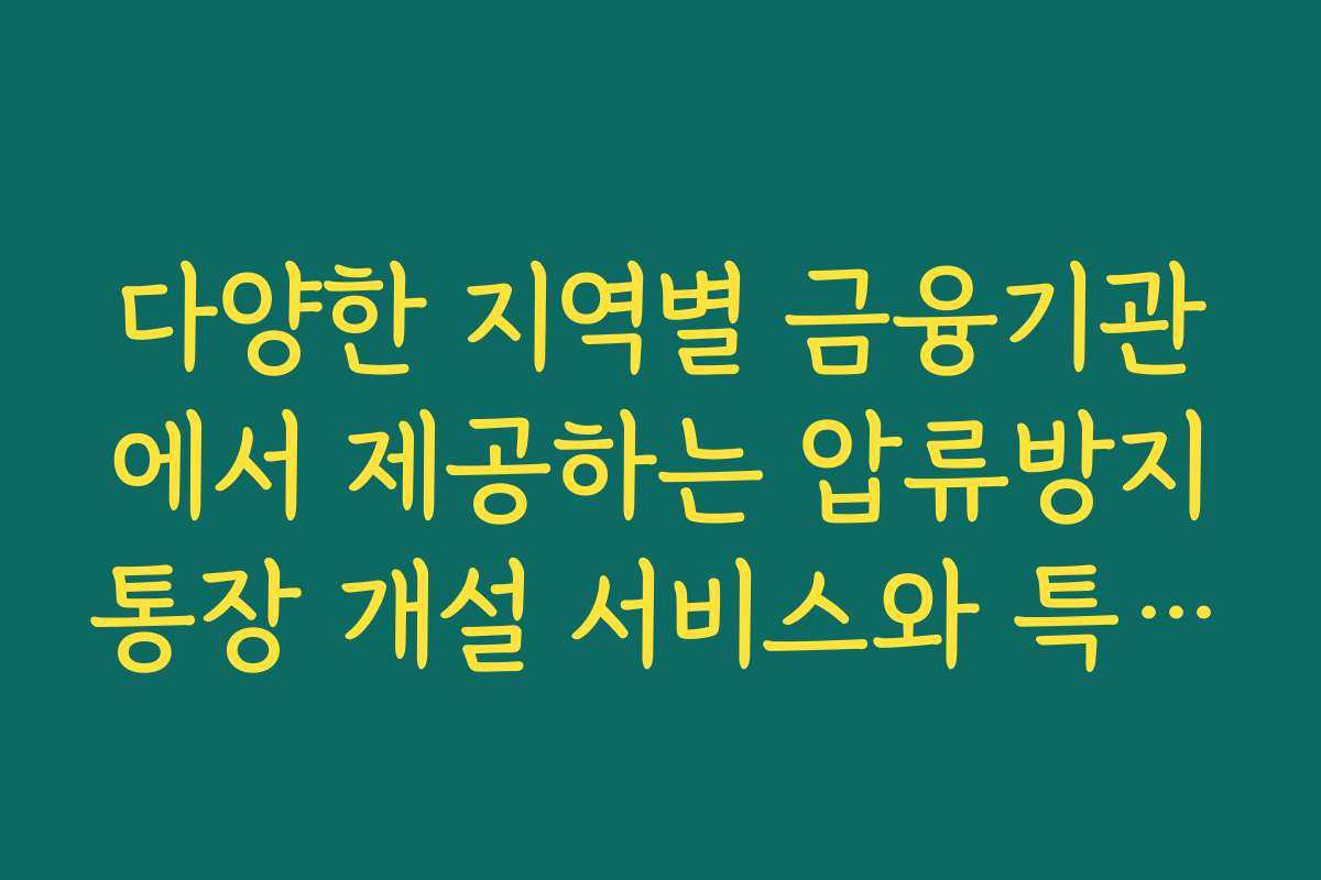 다양한 지역별 금융기관에서 제공하는 압류방지통장 개설 서비스와 특징을 비교해보세요 다양한 지역별 금융기관에서 제공하는 압류방지통장 개설 서비스와 특징을 비교해보세요