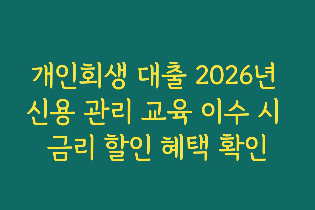 개인회생 대출 2026년 신용 관리 교육 이수 시 금리 할인 혜택 확인