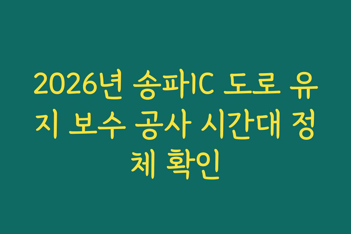 2026년 송파IC 도로 유지 보수 공사 시간대 정체 확인 2026년 송파IC 도로 유지 보수 공사 시간대 정체 확인