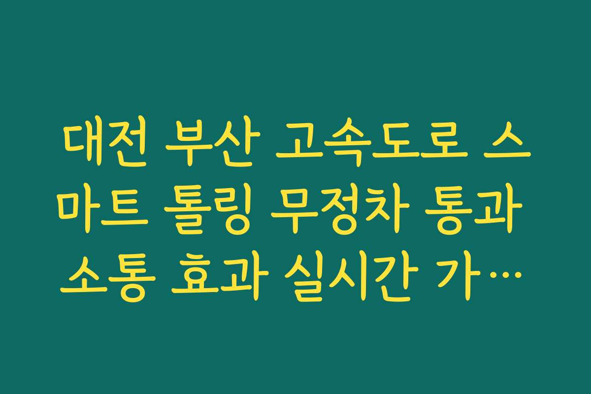 대전 부산 고속도로 스마트 톨링 무정차 통과 소통 효과 실시간 가이드