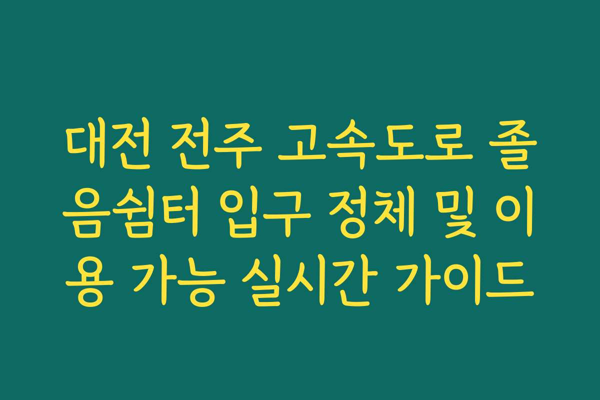 대전 전주 고속도로 졸음쉼터 입구 정체 및 이용 가능 실시간 가이드