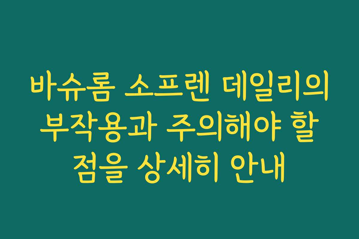 바슈롬 소프렌 데일리의 부작용과 주의해야 할 점을 상세히 안내