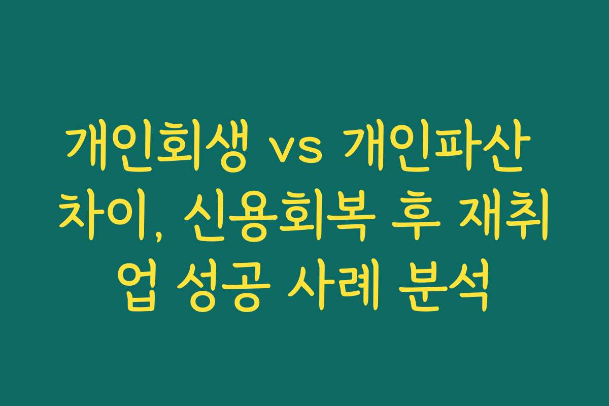 개인회생 vs 개인파산 차이, 신용회복 후 재취업 성공 사례 분석