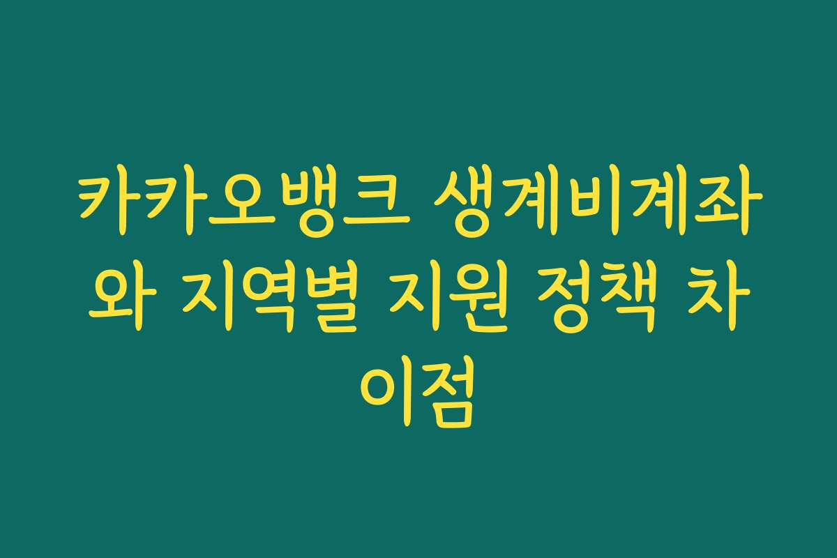 카카오뱅크 생계비계좌와 지역별 지원 정책 차이점