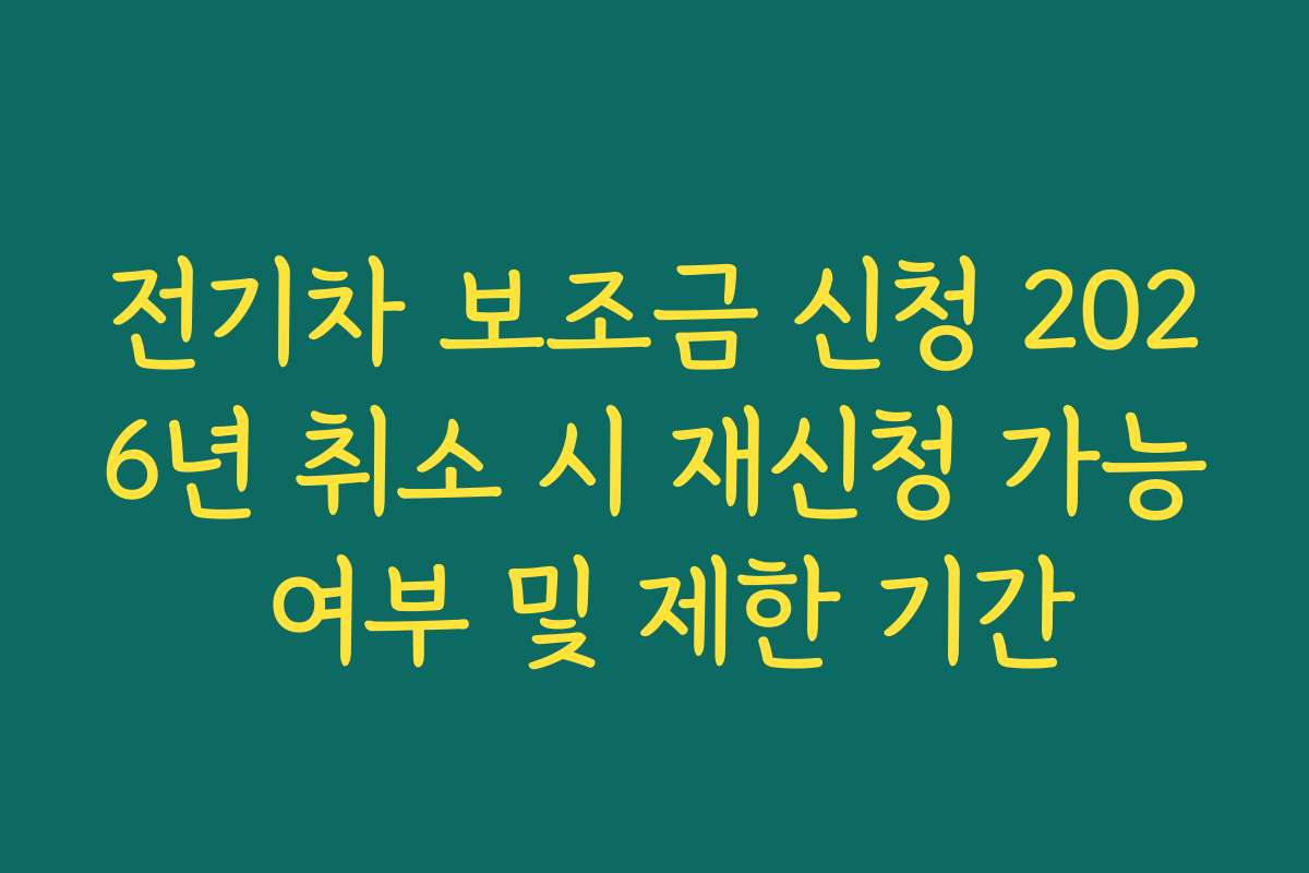 전기차 보조금 신청 2026년 취소 시 재신청 가능 여부 및 제한 기간