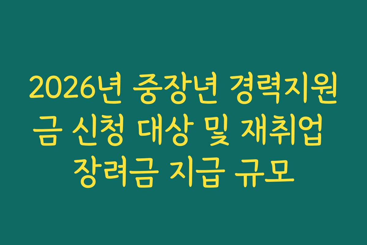 2026년 중장년 경력지원금 신청 대상 및 재취업 장려금 지급 규모