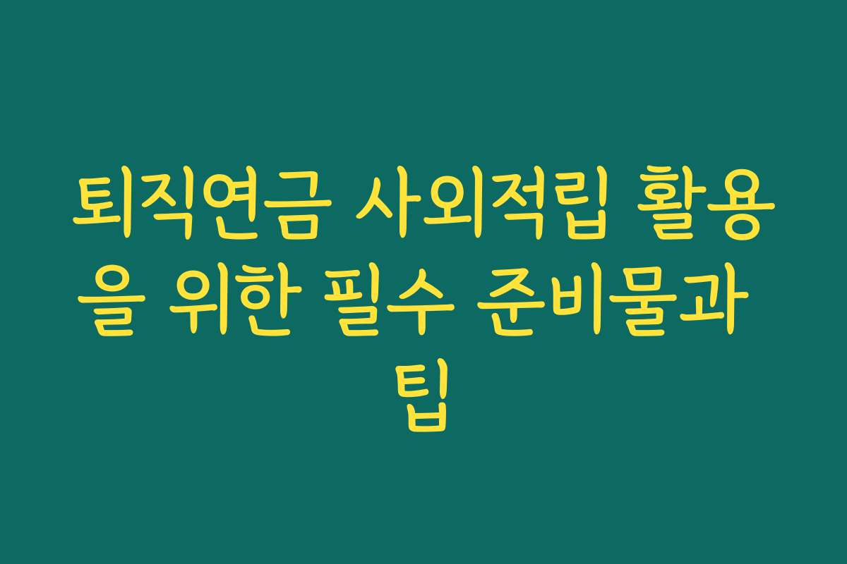 퇴직연금 사외적립 활용을 위한 필수 준비물과 팁