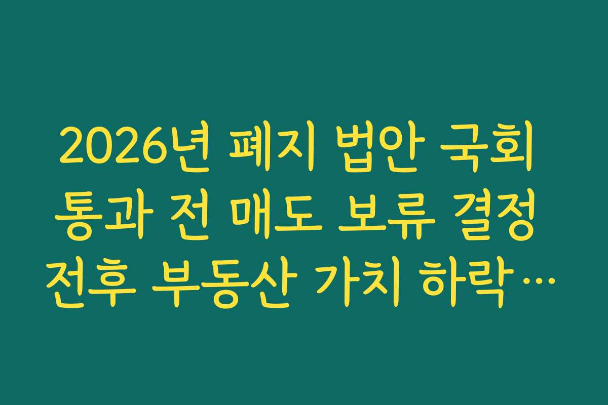 2026년 폐지 법안 국회 통과 전 매도 보류 결정 전후 부동산 가치 하락 가능성 검토