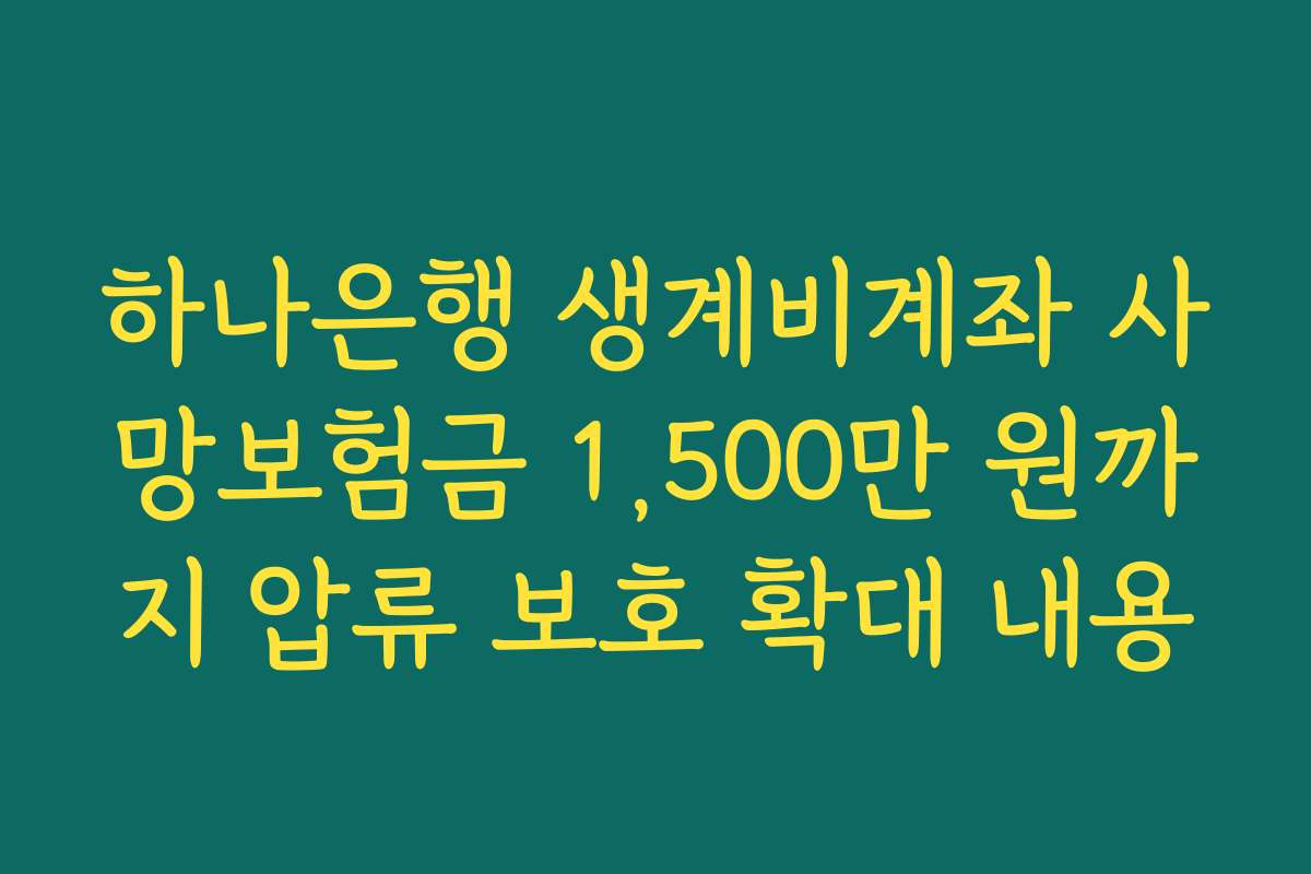 하나은행 생계비계좌 사망보험금 1,500만 원까지 압류 보호 확대 내용