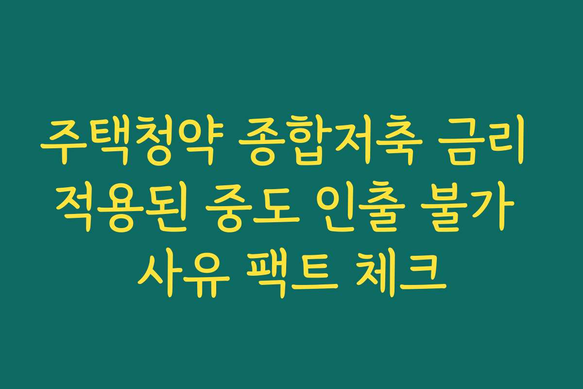 주택청약 종합저축 금리 적용된 중도 인출 불가 사유 팩트 체크
