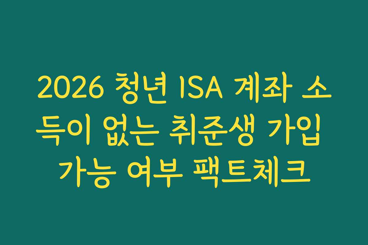 2026 청년 ISA 계좌 소득이 없는 취준생 가입 가능 여부 팩트체크